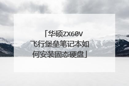 华硕ZX60V飞行堡垒笔记本如何安装固态硬盘