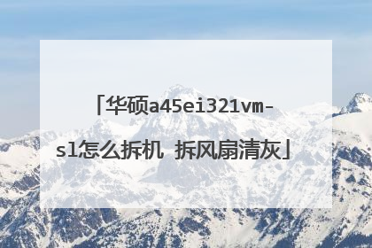 华硕a45ei321vm-sl怎么拆机 拆风扇清灰