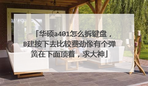 华硕a401怎么拆键盘,B建按下去比较费劲像有个弹簧在下面顶着,求大神
