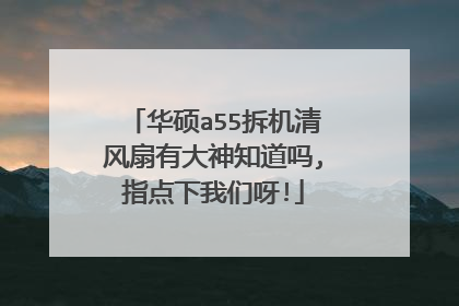 华硕a55拆机清风扇有大神知道吗,指点下我们呀!