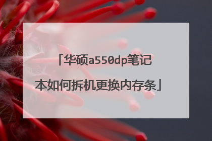 华硕a550dp笔记本如何拆机更换内存条