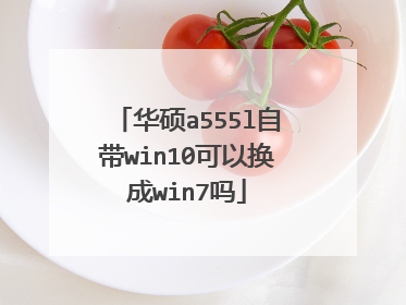 华硕a555l自带win10可以换成win7吗