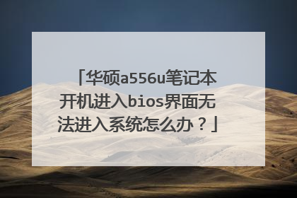 华硕a556u笔记本开机进入bios界面无法进入系统怎么办?