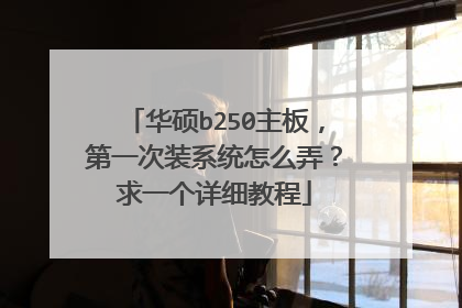 华硕b250主板,第一次装系统怎么弄?求一个详细教程