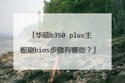 华硕b350 plus主板刷bios步骤有哪些?