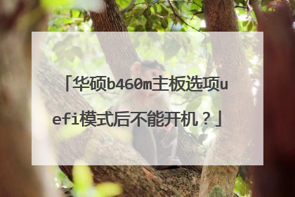 华硕b460m主板选项uefi模式后不能开机?