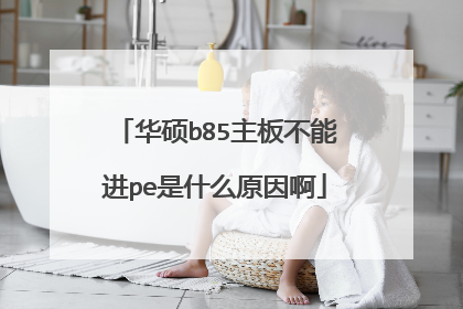 华硕b85主板不能进pe是什么原因啊