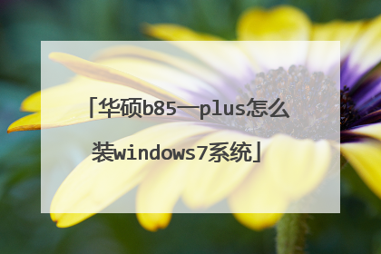 华硕b85一plus怎么装windows7系统