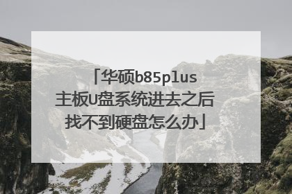 华硕b85plus主板U盘系统进去之后找不到硬盘怎么办