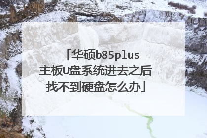 华硕b85plus主板U盘系统进去之后找不到硬盘怎么办