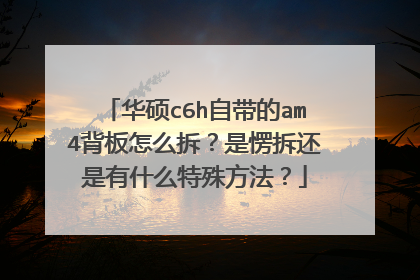 华硕c6h自带的am4背板怎么拆?是愣拆还是有什么特殊方法?