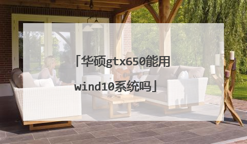 华硕gtx650能用wind10系统吗