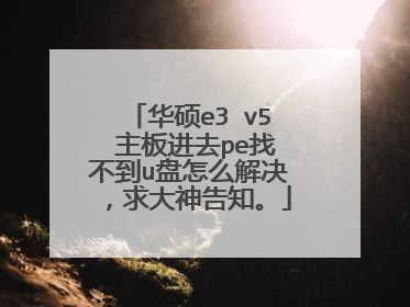 华硕e3 v5 主板进去pe找不到u盘怎么解决，求大神告知。
