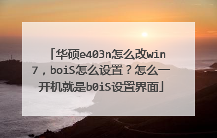 华硕e403n怎么改win7,boiS怎么设置?怎么一开机就是b0iS设置界面