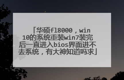 华硕fl8000,win10的系统重装win7装完后一直进入bios界面进不去系统,有大神知道吗求