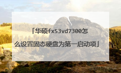 华硕fx53vd7300怎么设置固态硬盘为第一启动项