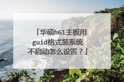 华硕h61主板用guid格式装系统不启动怎么设置？