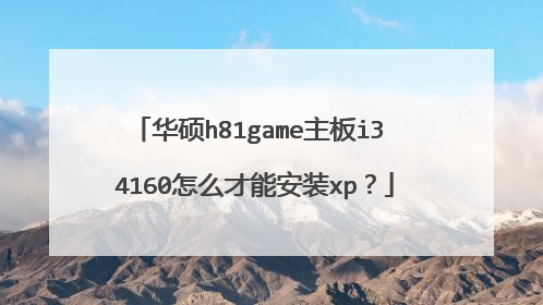 华硕h81game主板i3 4160怎么才能安装xp?