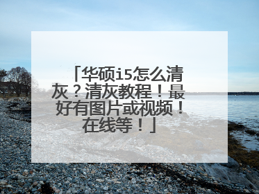 华硕i5怎么清灰?清灰教程!最好有图片或视频!在线等!