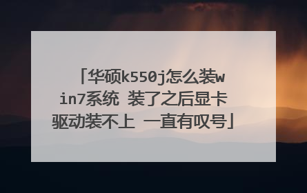 华硕k550j怎么装win7系统 装了之后显卡驱动装不上 一直有叹号