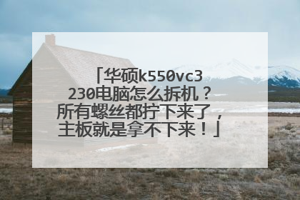 华硕k550vc3230电脑怎么拆机?所有螺丝都拧下来了,主板就是拿不下来!
