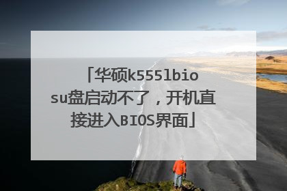 华硕k555lbiosu盘启动不了，开机直接进入BIOS界面