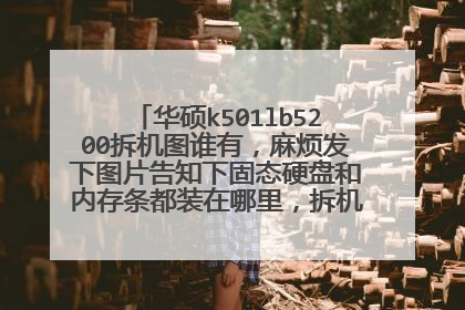 华硕k501lb5200拆机图谁有,麻烦发下图片告知下固态硬盘和内存条都装在哪里,拆机需要注意什么