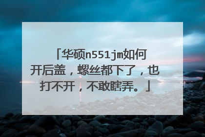 华硕n551jm如何开后盖,螺丝都下了,也打不开,不敢瞎弄。