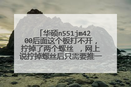 华硕n551jm4200后面这个板打不开,拧掉了两个螺丝 ,网上说拧掉螺丝后只需要推一下就好,结果