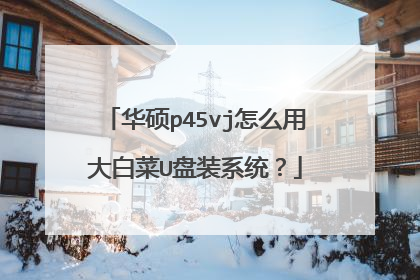 华硕p45vj怎么用大白菜U盘装系统?
