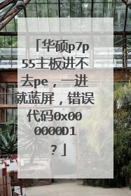 华硕p7p55主板进不去pe,一进就蓝屏,错误代码0x000000D1?