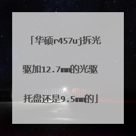 华硕r457uj拆光驱加12.7mm的光驱托盘还是9.5mm的