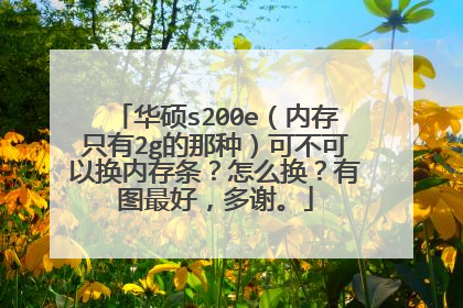 华硕s200e(内存只有2g的那种)可不可以换内存条?怎么换?有图最好,多谢。