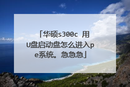 华硕s300c 用U盘启动盘怎么进入pe系统。急急急