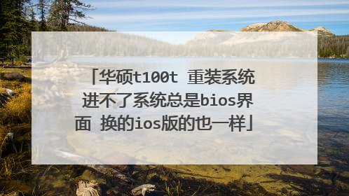 华硕t100t 重装系统 进不了系统总是bios界面 换的ios版的也一样