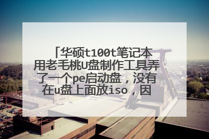 华硕t100t笔记本用老毛桃U盘制作工具弄了一个pe启动盘,没有在u盘上面放iso,因为我只是用p
