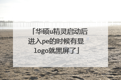 华硕u精灵启动后进入pe的时候有显logo就黑屏了