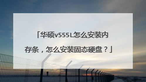 华硕v555L怎么安装内存条,怎么安装固态硬盘?