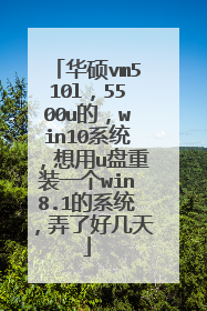 华硕vm510l,5500u的,win10系统,想用u盘重装一个win8.1的系统,弄了好几天