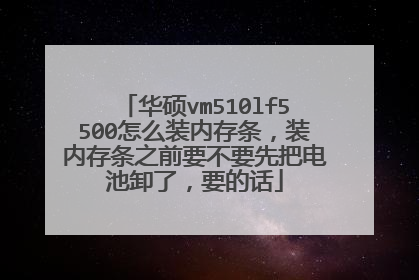 华硕vm510lf5500怎么装内存条,装内存条之前要不要先把电池卸了,要的话