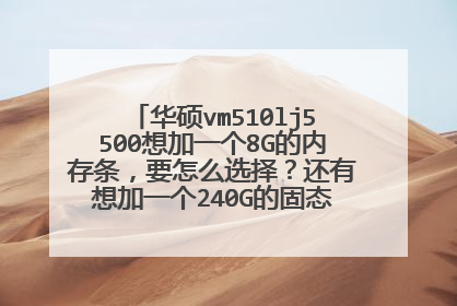 华硕vm510lj5500想加一个8G的内存条,要怎么选择?还有想加一个240G的固态硬盘,怎么选