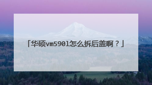 华硕vm590l怎么拆后盖啊?