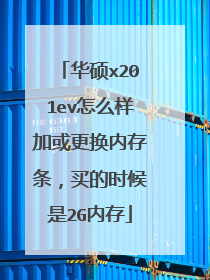 华硕x201ev怎么样加或更换内存条,买的时候是2G内存