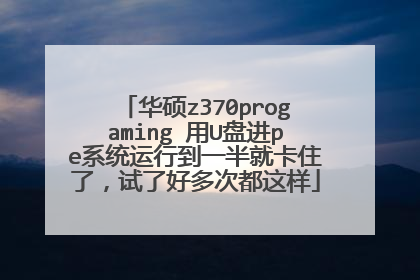 华硕z370progaming 用U盘进pe系统运行到一半就卡住了，试了好多次都这样