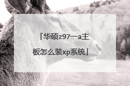 华硕z97一a主板怎么装xp系统