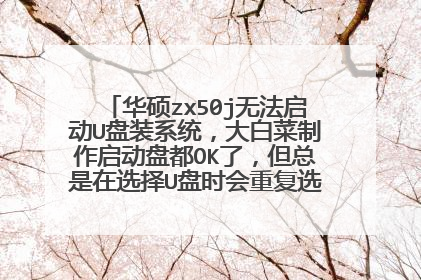 华硕zx50j无法启动U盘装系统,大白菜制作启动盘都OK了,但总是在选择U盘时会重复选择两次,然后