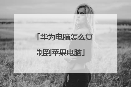 华为电脑怎么复制到苹果电脑