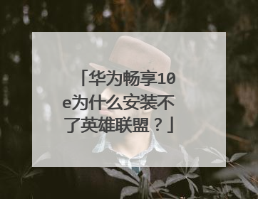 华为畅享10e为什么安装不了英雄联盟?
