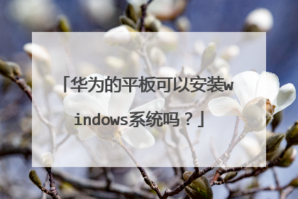 华为的平板可以安装windows系统吗？