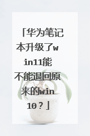 华为笔记本升级了win11能不能退回原来的win10?